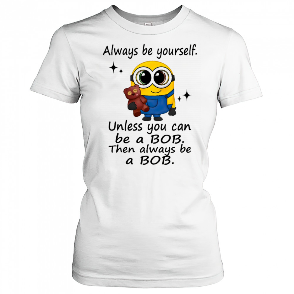 Minion always be yourself unless you can be a Bob then always be a Bob shirt Women's T-shirt