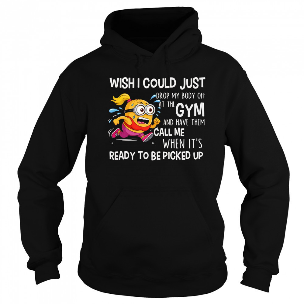 Minion wish I could just drop my body off at the gym shirt Sweatshirt