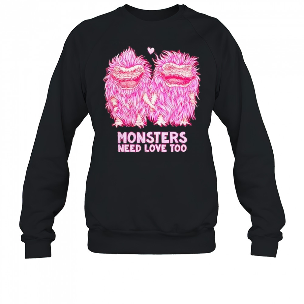 Monsters Need Love Too Shirt Sweatshirt