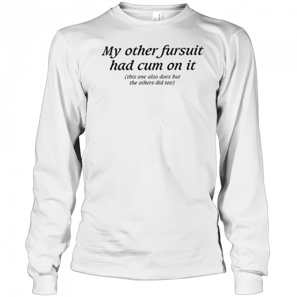 My Other Fursuit Had Cum On It Shirt Long Sleeved