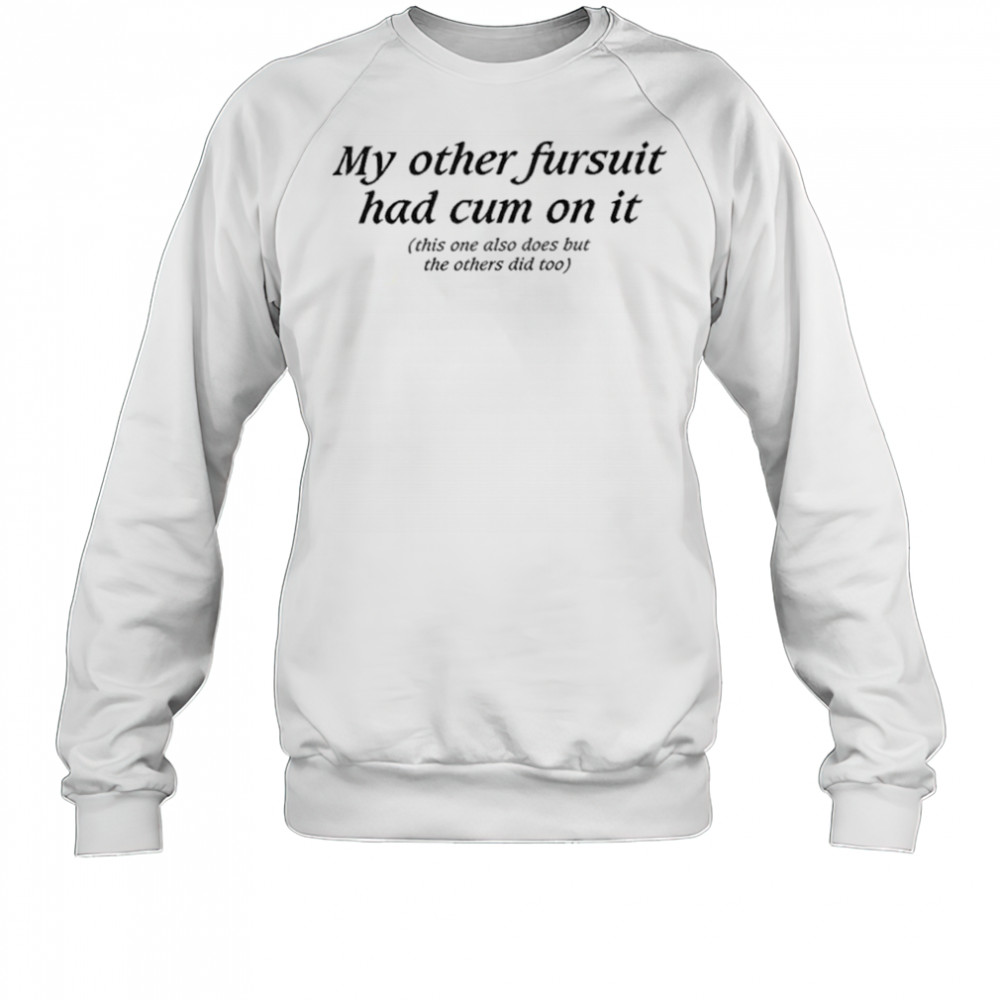 My Other Fursuit Had Cum On It Shirt Sweatshirt