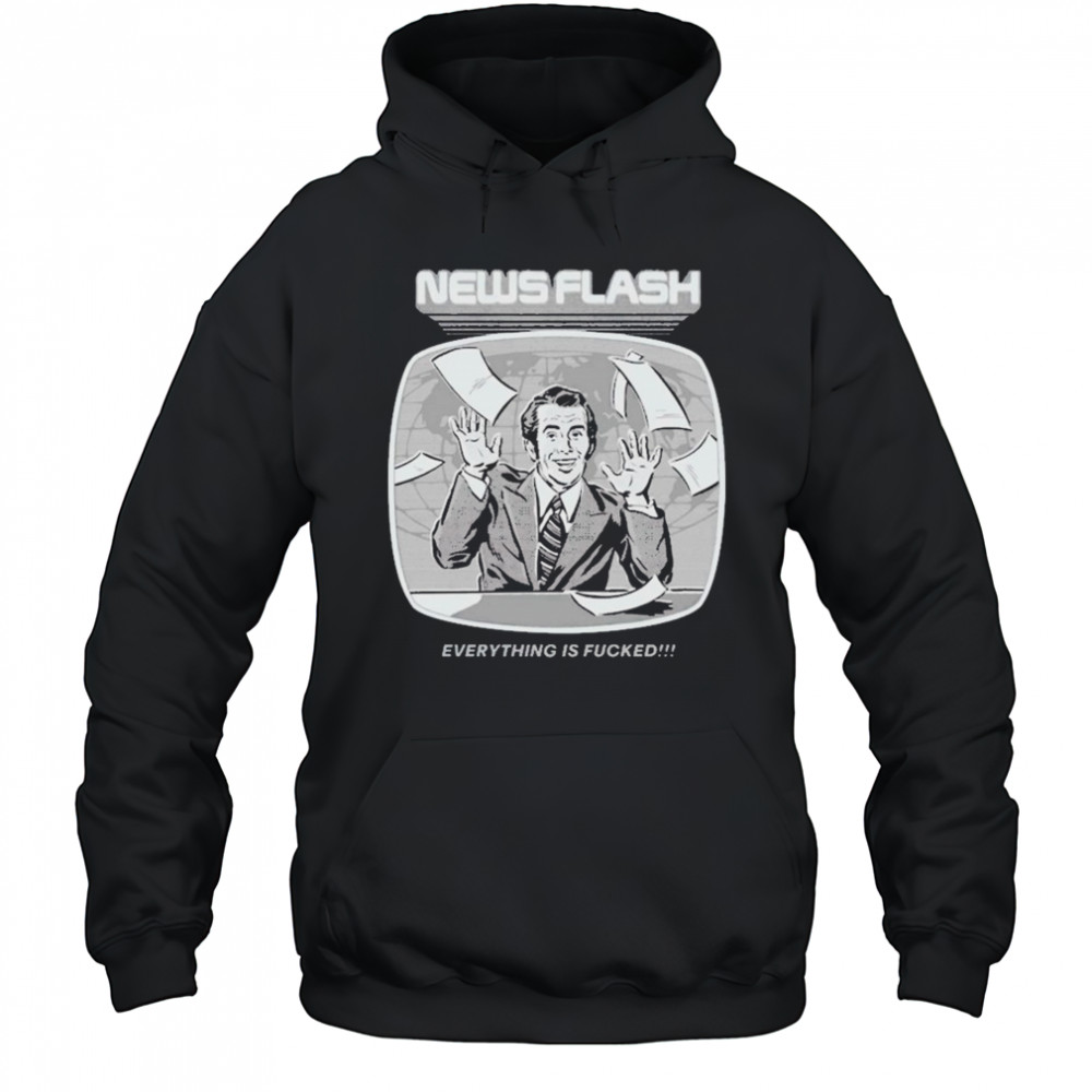 News Flash Everything Is Fucked T-shirt Hoodie
