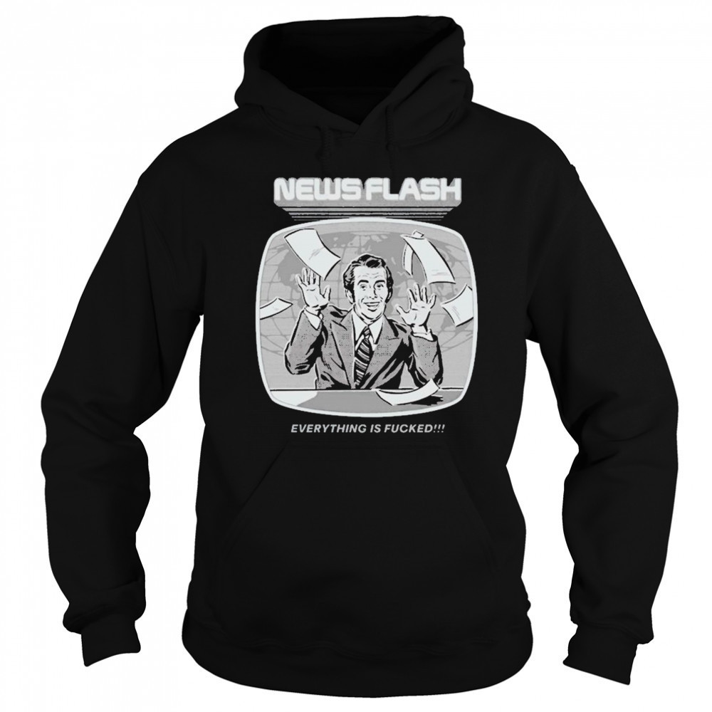 News Flash Everything Is Fucked T-shirt Sweatshirt