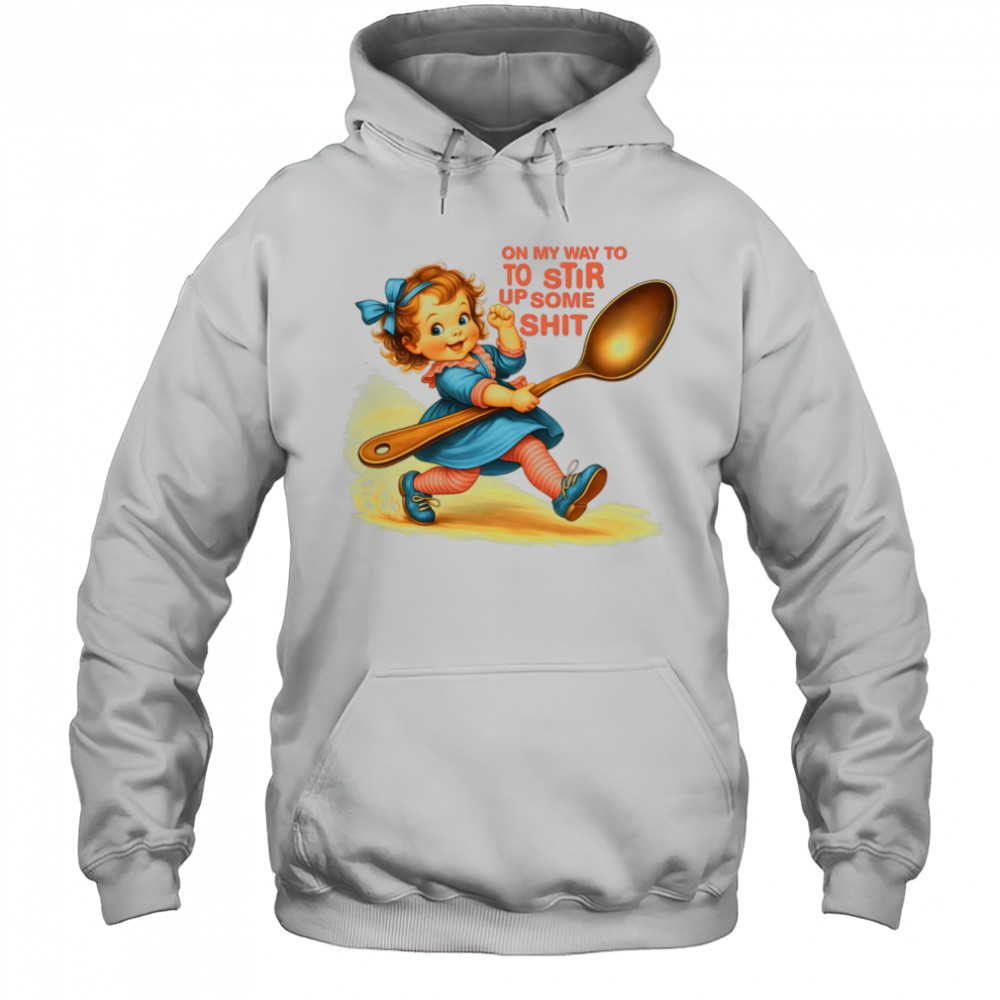 On my way to to Stir up some shit shirt Hoodie