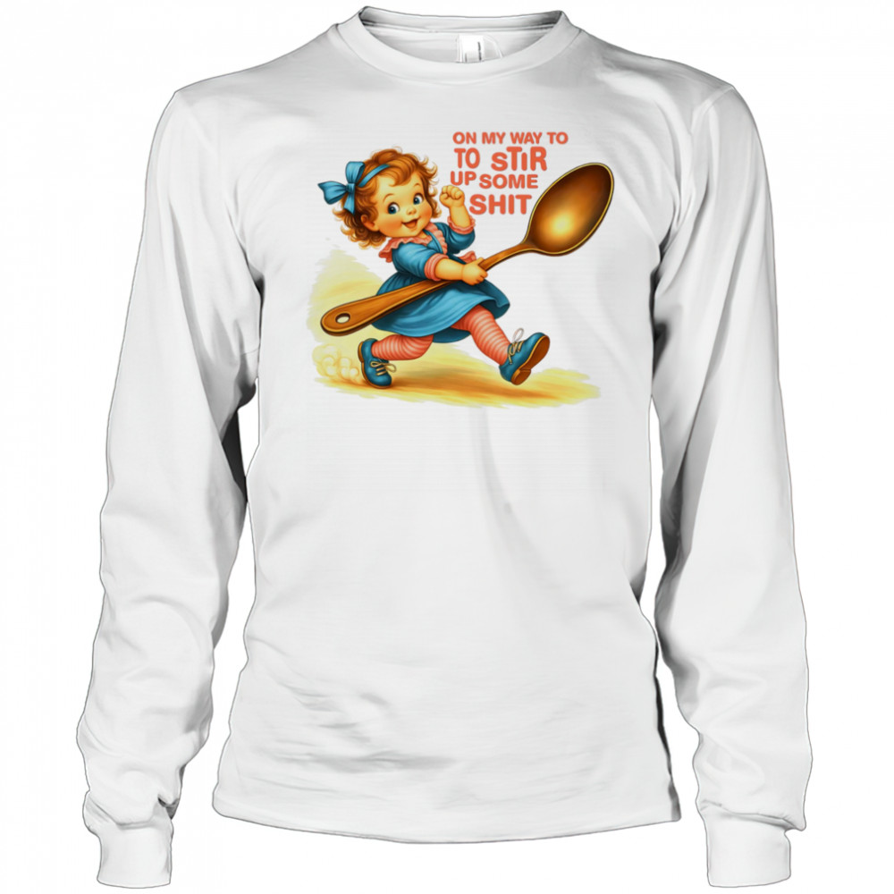 On my way to to Stir up some shit shirt Long Sleeved