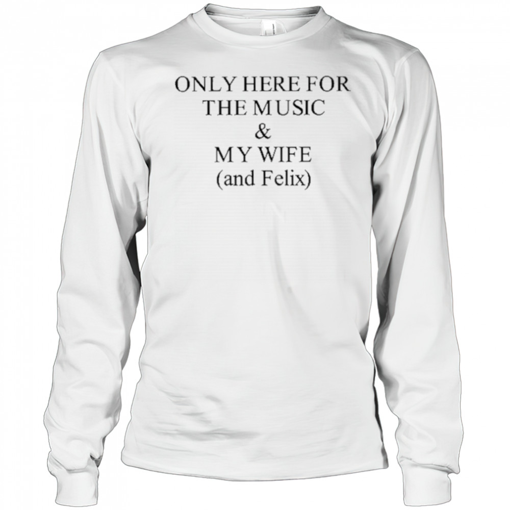 Only Here For The Music & My Wife And Felix Shirt Long Sleeved