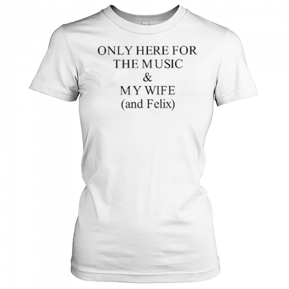 Only Here For The Music & My Wife And Felix Shirt Women's T-shirt