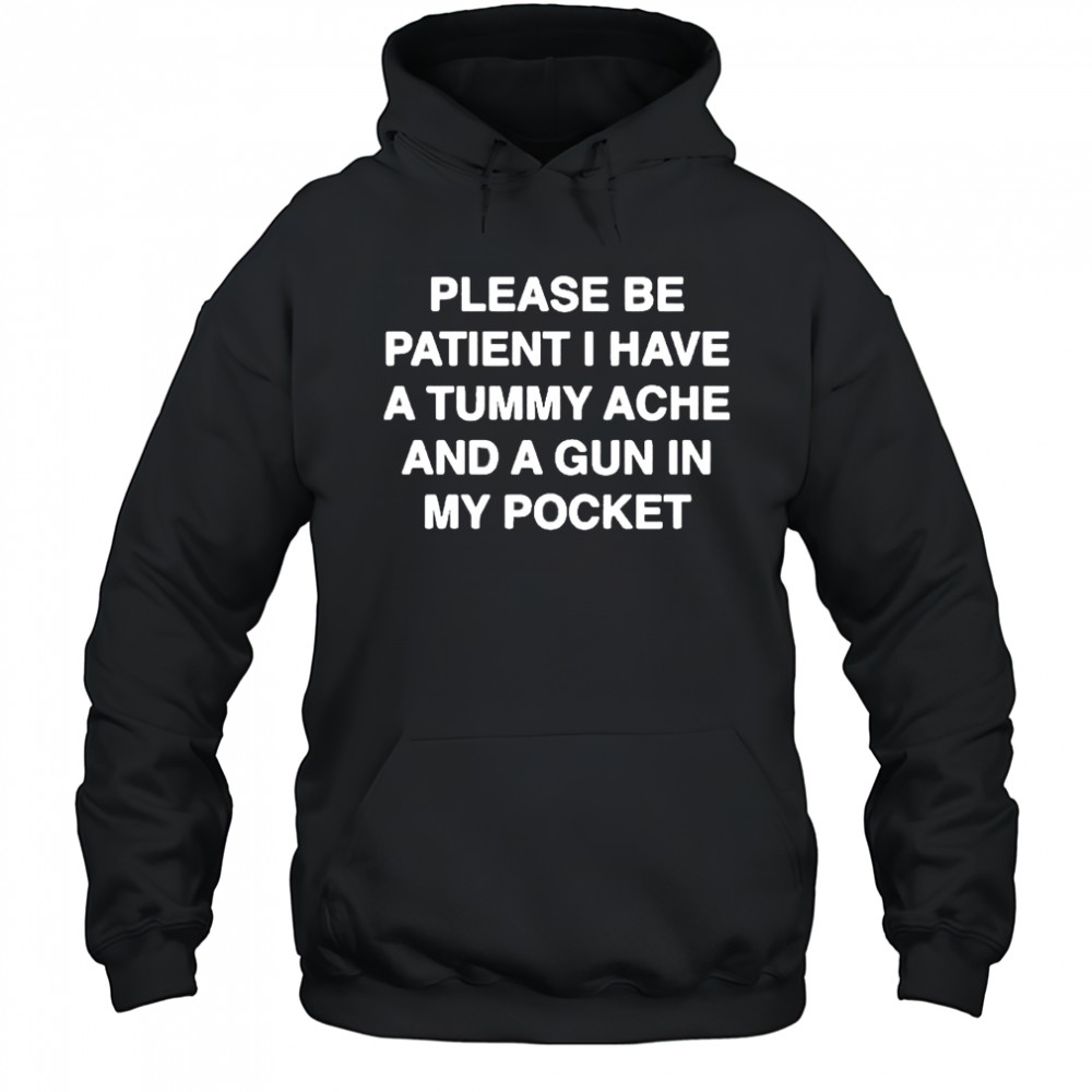 Please be patient I have a tummy ache and a gun in my pocket shirt Hoodie