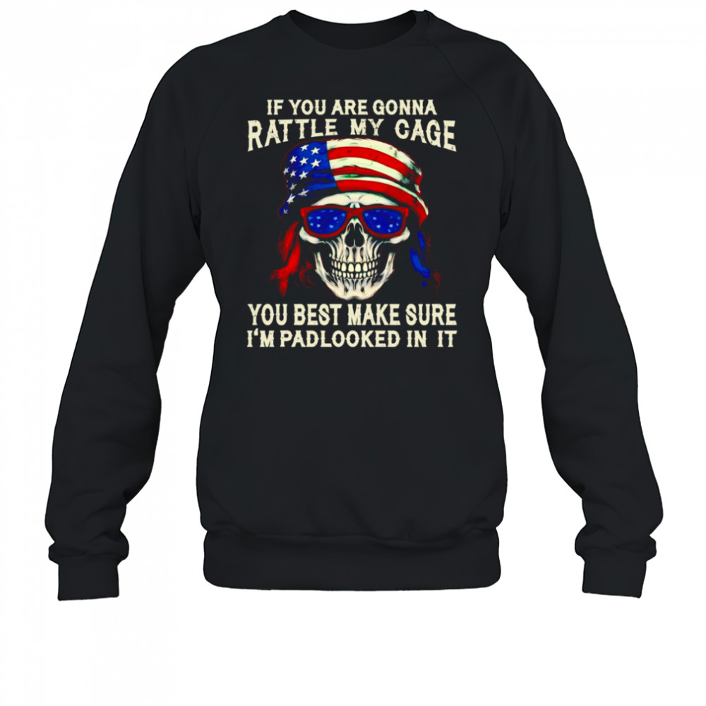 Skull if you are gonna rattle my cage you best make sure I’m padlocked in it shirt Sweatshirt
