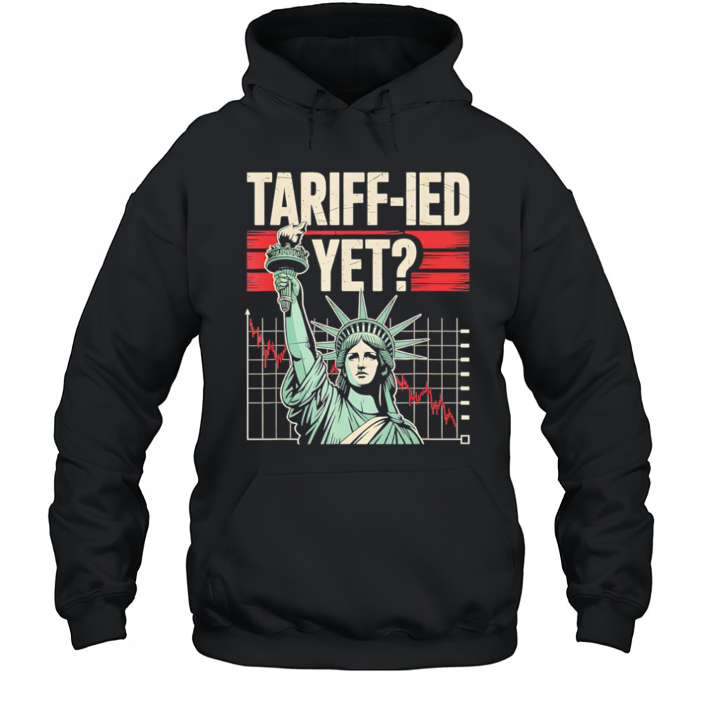 Tariff-ied Tariffs Sarcastic Meme shirt Hoodie