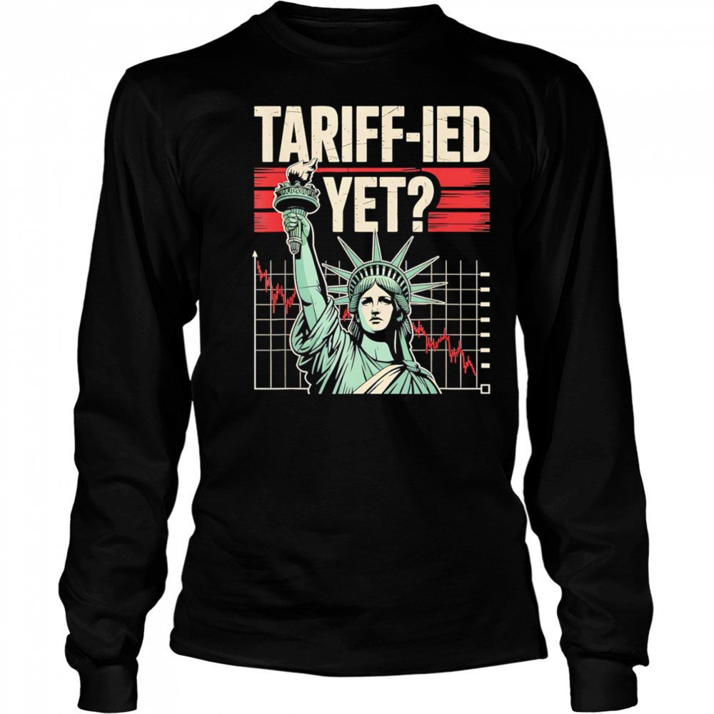Tariff-ied Tariffs Sarcastic Meme shirt Long Sleeved
