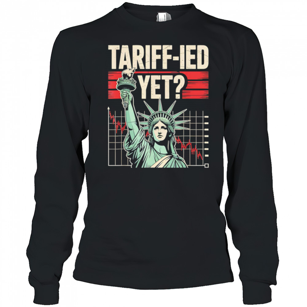 Tariff-ied Tariffs Sarcastic Meme shirt Long Sleeved