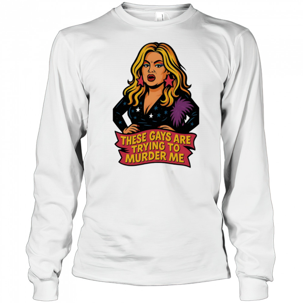 These gays are trying to muder me shirt Long Sleeved