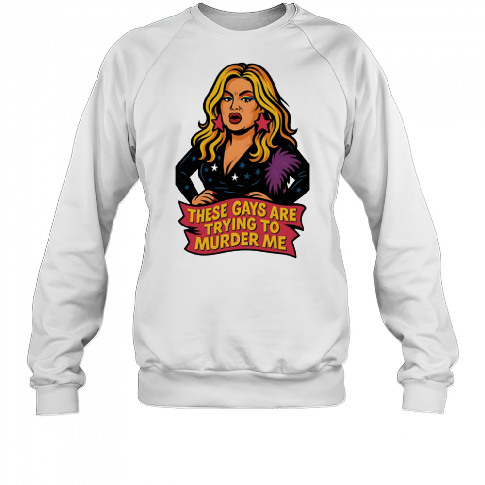 These gays are trying to muder me shirt Sweatshirt