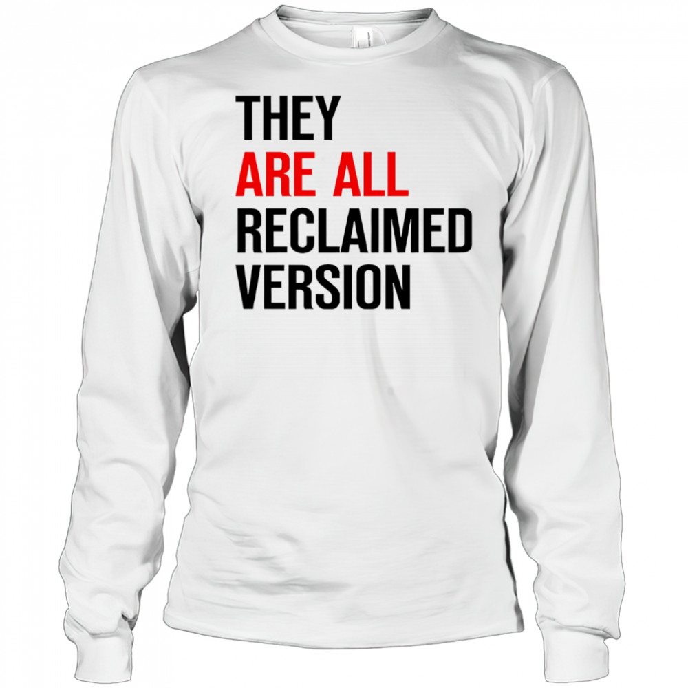 They are all reclaimed version shirt Long Sleeved