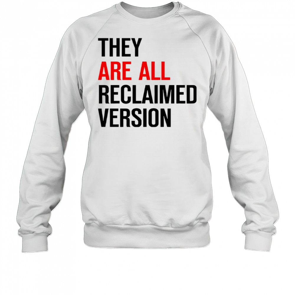 They are all reclaimed version shirt Sweatshirt