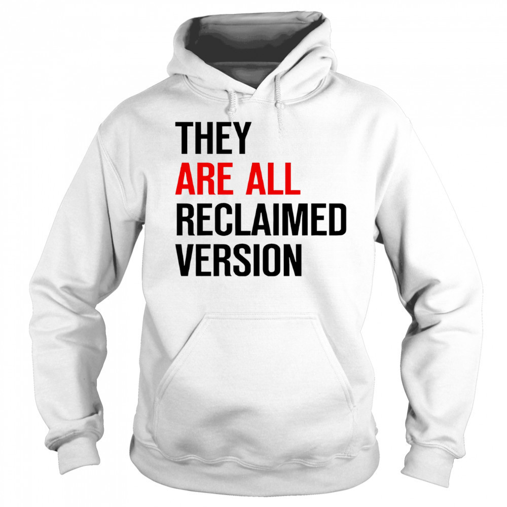 They are all reclaimed version shirt Sweatshirt