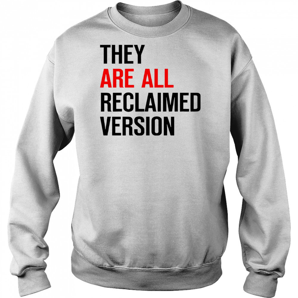They are all reclaimed version shirt Hoodie