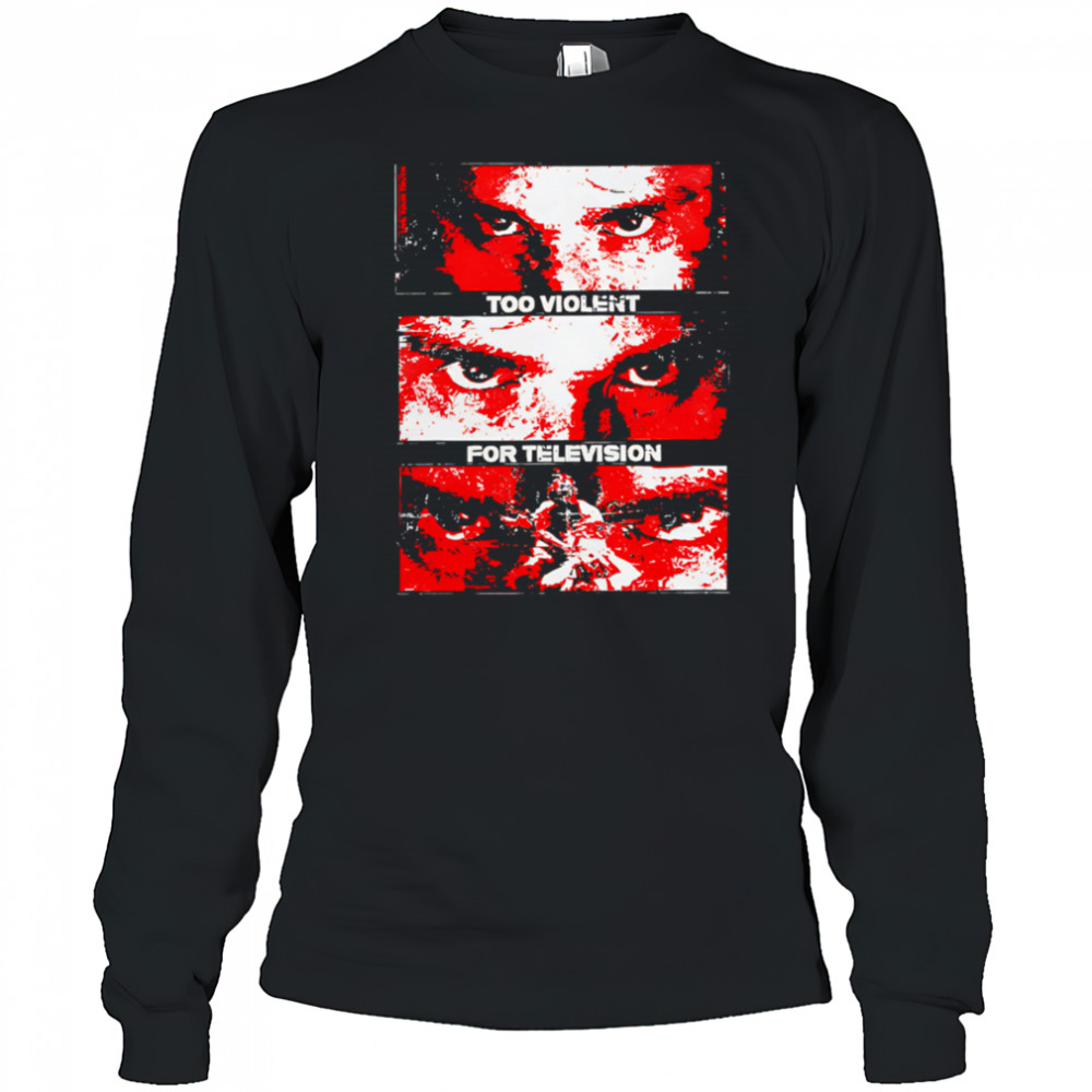 Too Violent For Television shirt Long Sleeved