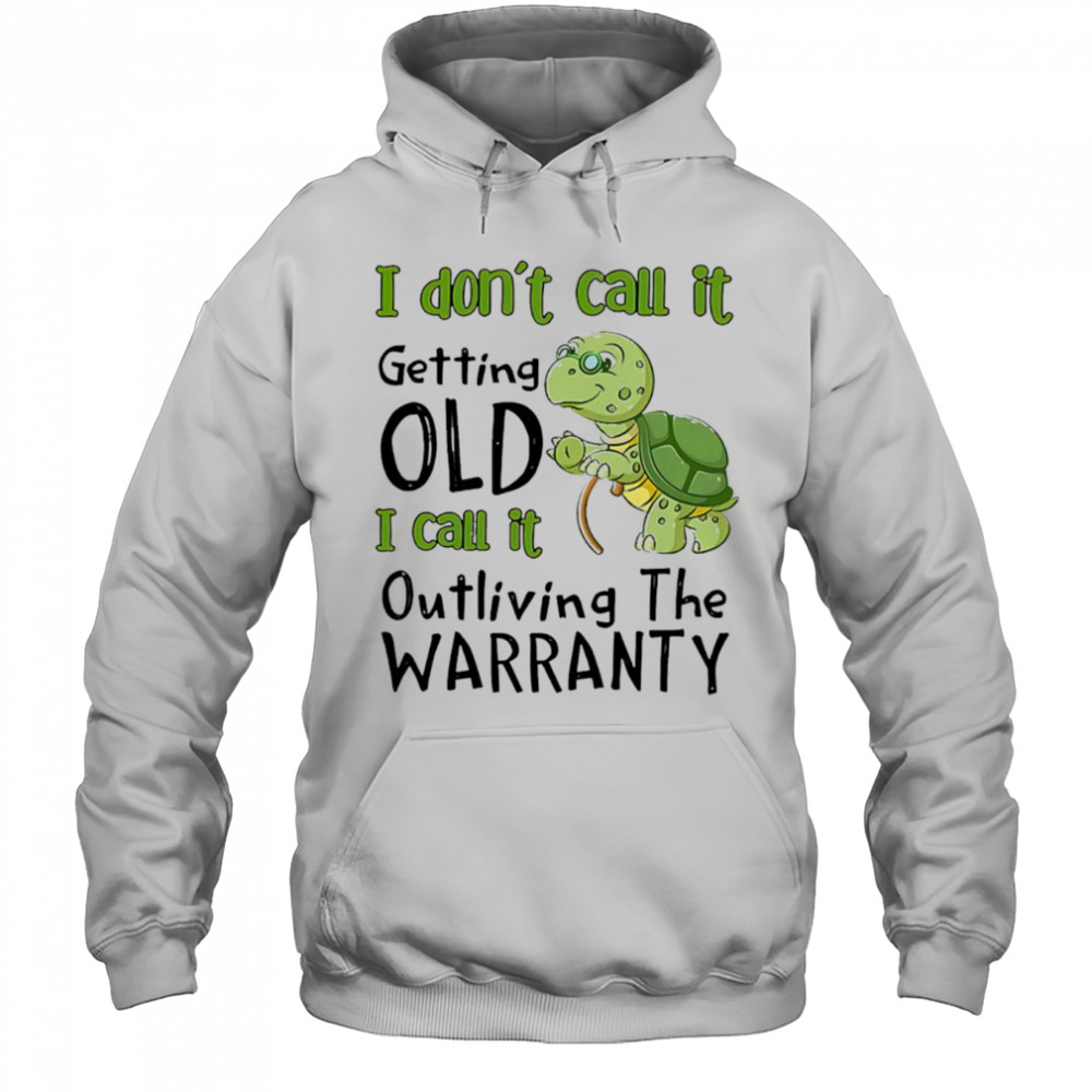 Turtle I don’t call it getting old I call to outliving the warranty shirt Hoodie