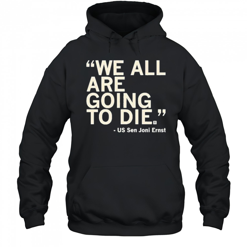 We All Are Going To Die Joni Ernst 2025 Shirt Hoodie