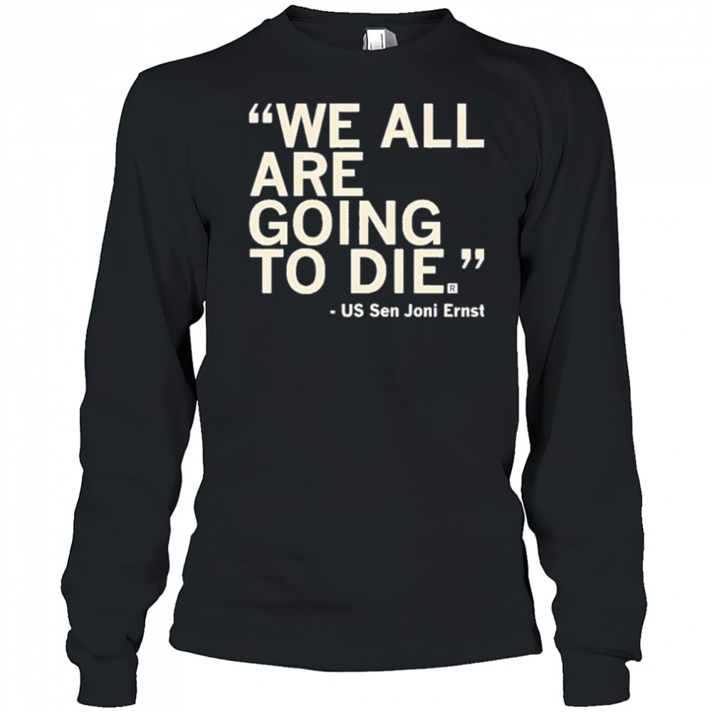 We All Are Going To Die Joni Ernst 2025 Shirt Long Sleeved