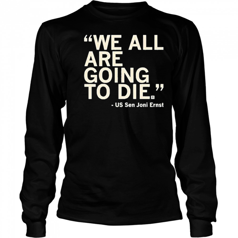 We All Are Going To Die Joni Ernst 2025 Shirt Long Sleeved