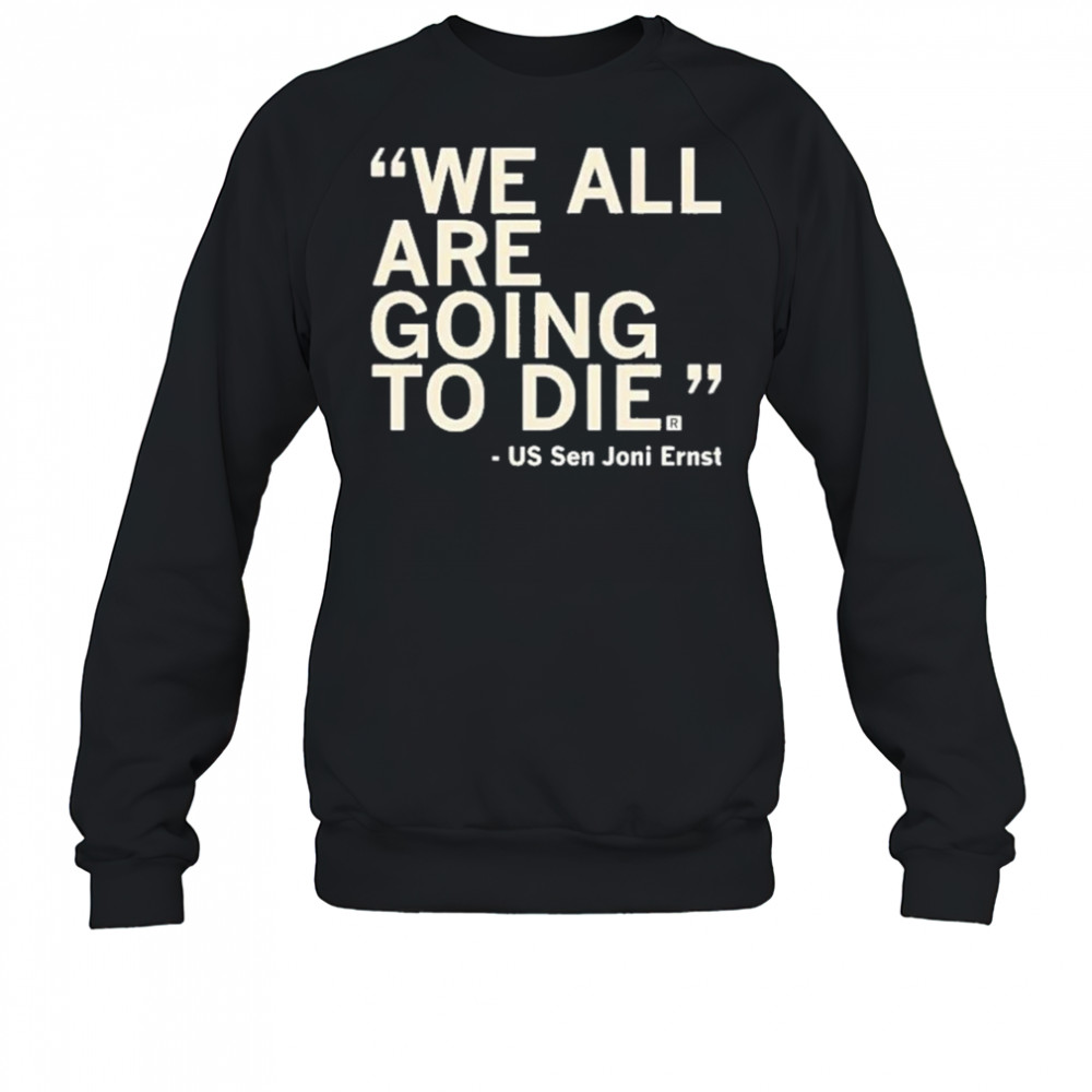 We All Are Going To Die Joni Ernst 2025 Shirt Sweatshirt
