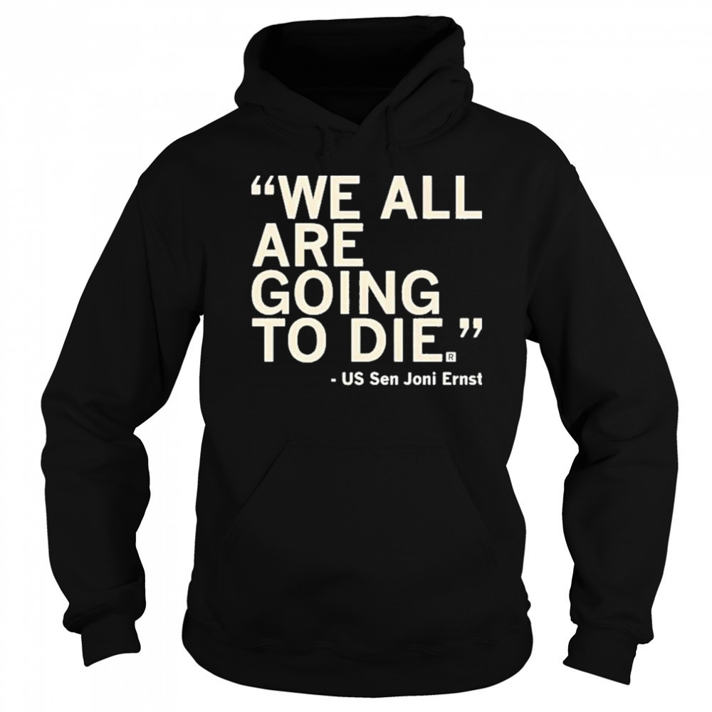We All Are Going To Die Joni Ernst 2025 Shirt Sweatshirt