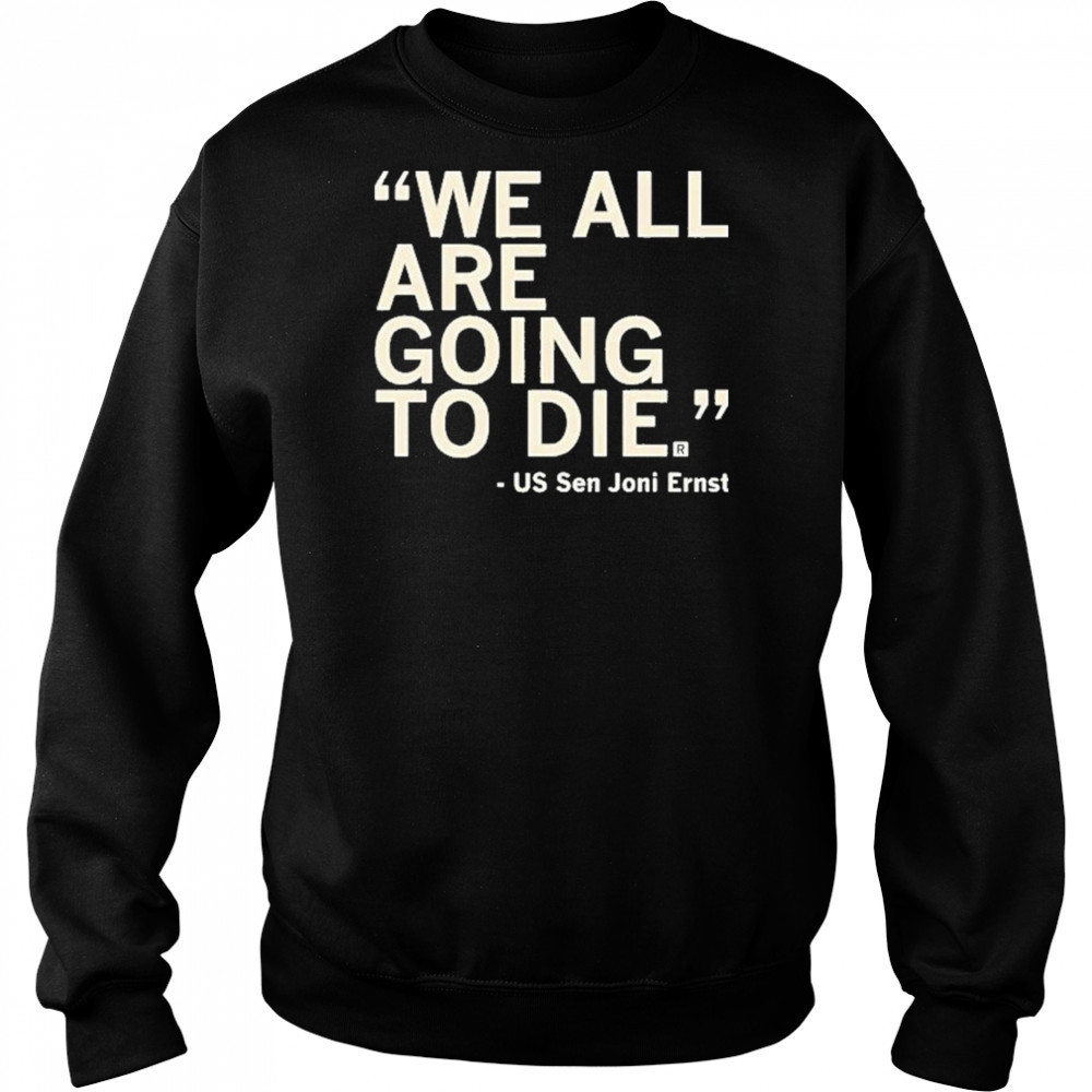We All Are Going To Die Joni Ernst 2025 Shirt Hoodie