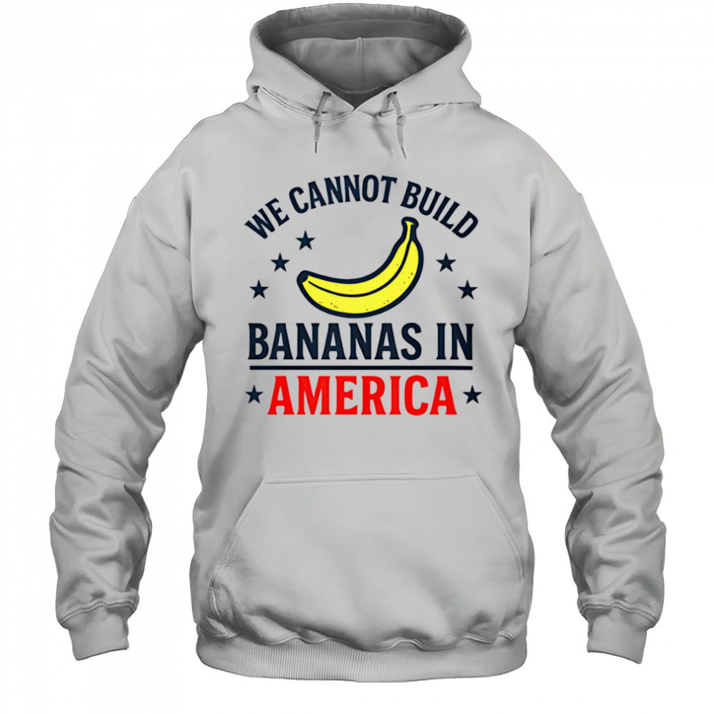 We cannot build bananas in America shirt Hoodie