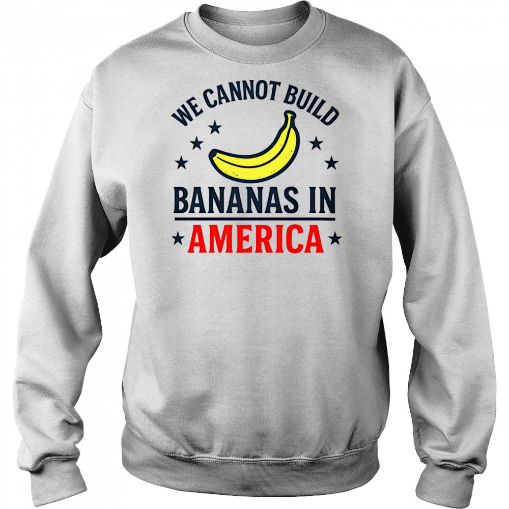 We cannot build bananas in America shirt Hoodie