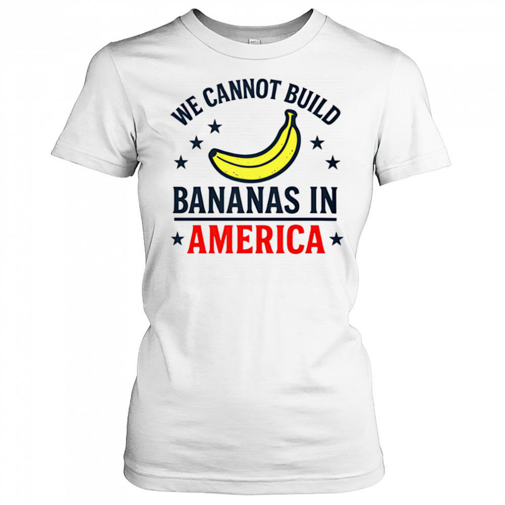 We cannot build bananas in America shirt Women's T-shirt