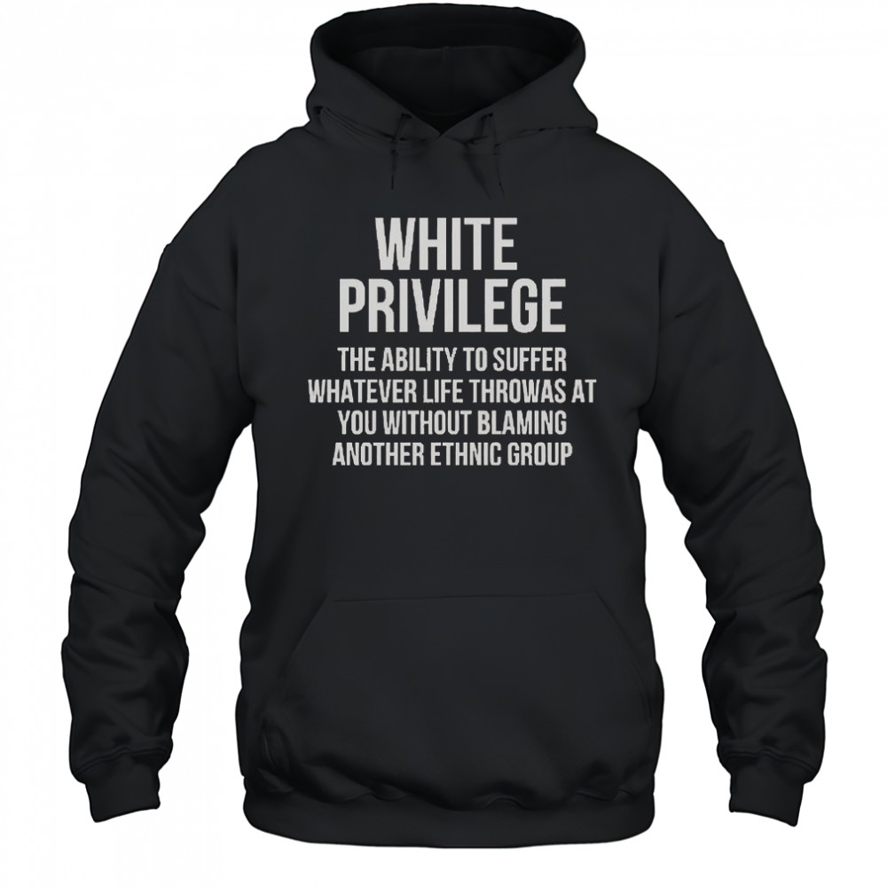 White Privilege The Ability To Suffer Whatever Life Throws At You T-Shirt Hoodie