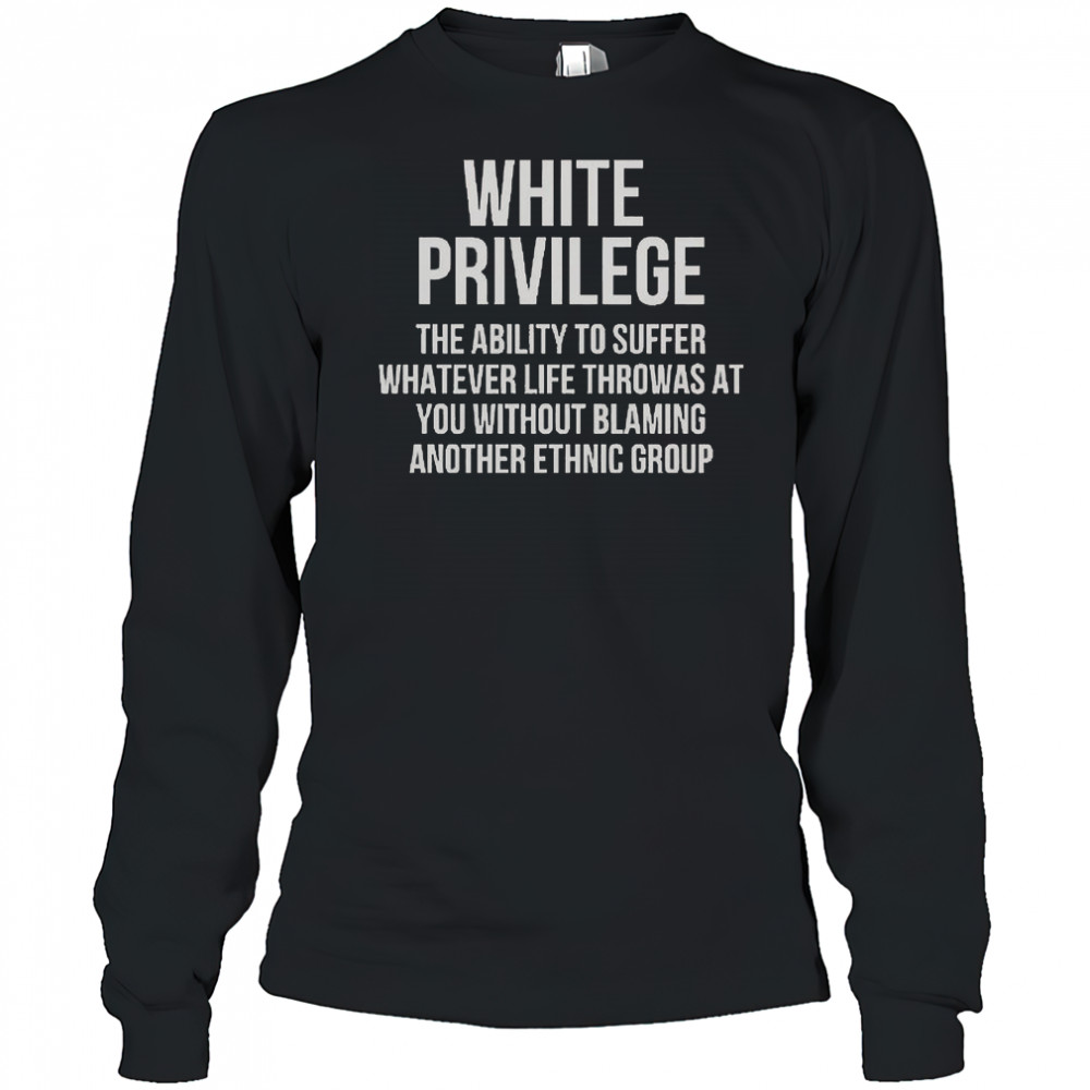 White Privilege The Ability To Suffer Whatever Life Throws At You T-Shirt Long Sleeved