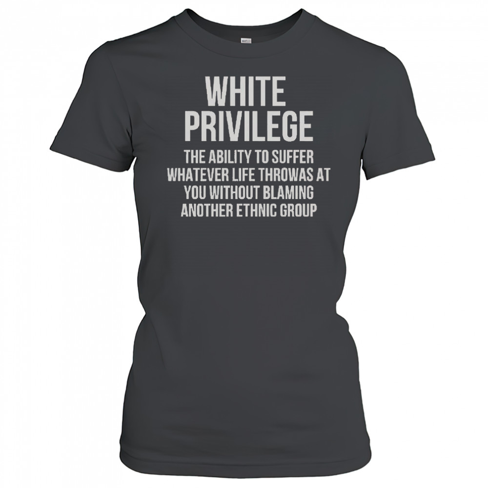White Privilege The Ability To Suffer Whatever Life Throws At You T-Shirt Women's T-shirt