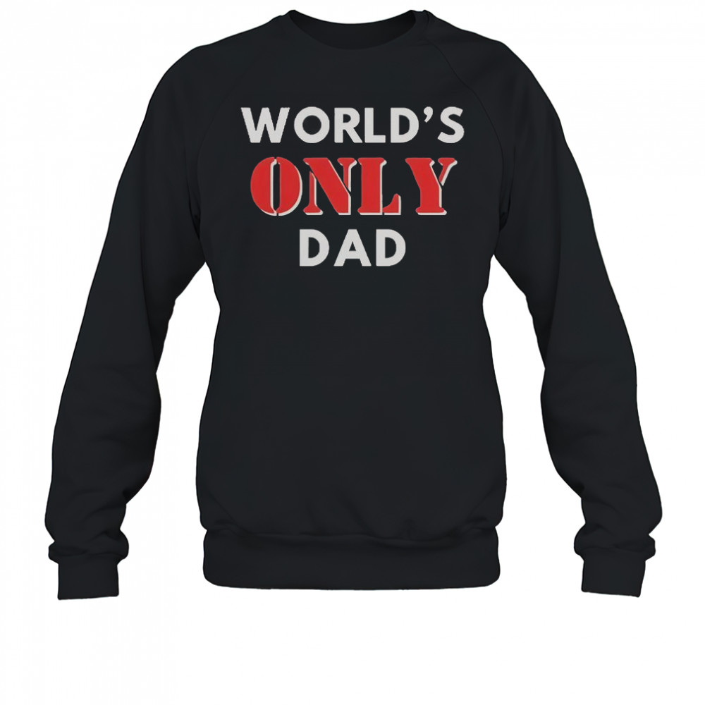 World’s Only Dad T-Shirt Sweatshirt