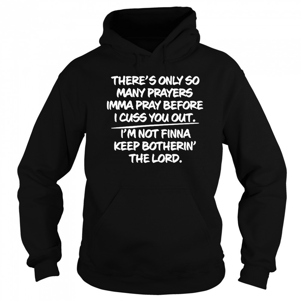 There’s Only So Many Prayers Imma Pray Before I Cuss You Out Shirt Sweatshirt