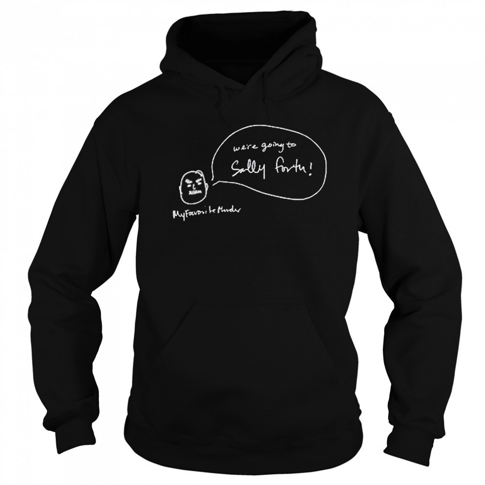 We’re Going To Sally Forth New Shirt Sweatshirt