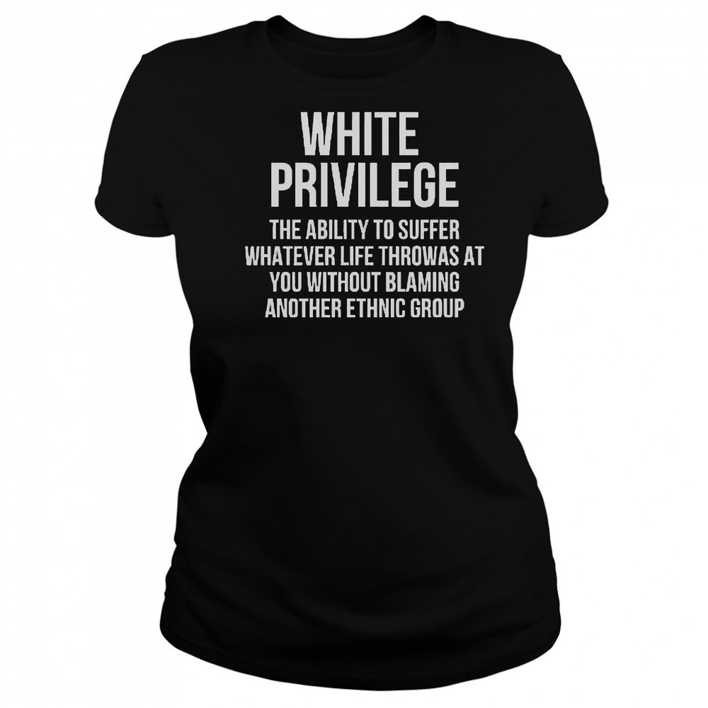 White Privilege The Ability To Suffer Whatever Life Throws At You T-Shirt Women's T-shirt