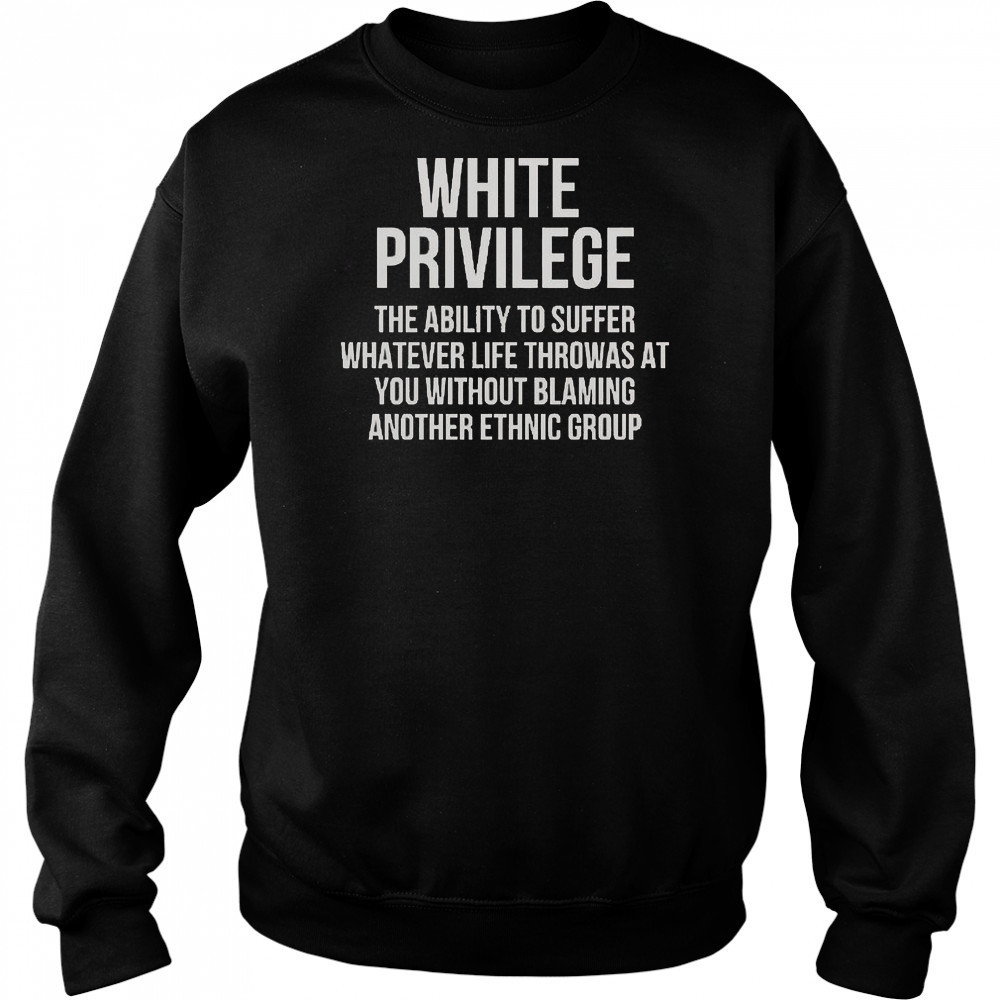 White Privilege The Ability To Suffer Whatever Life Throws At You T-Shirt Hoodie