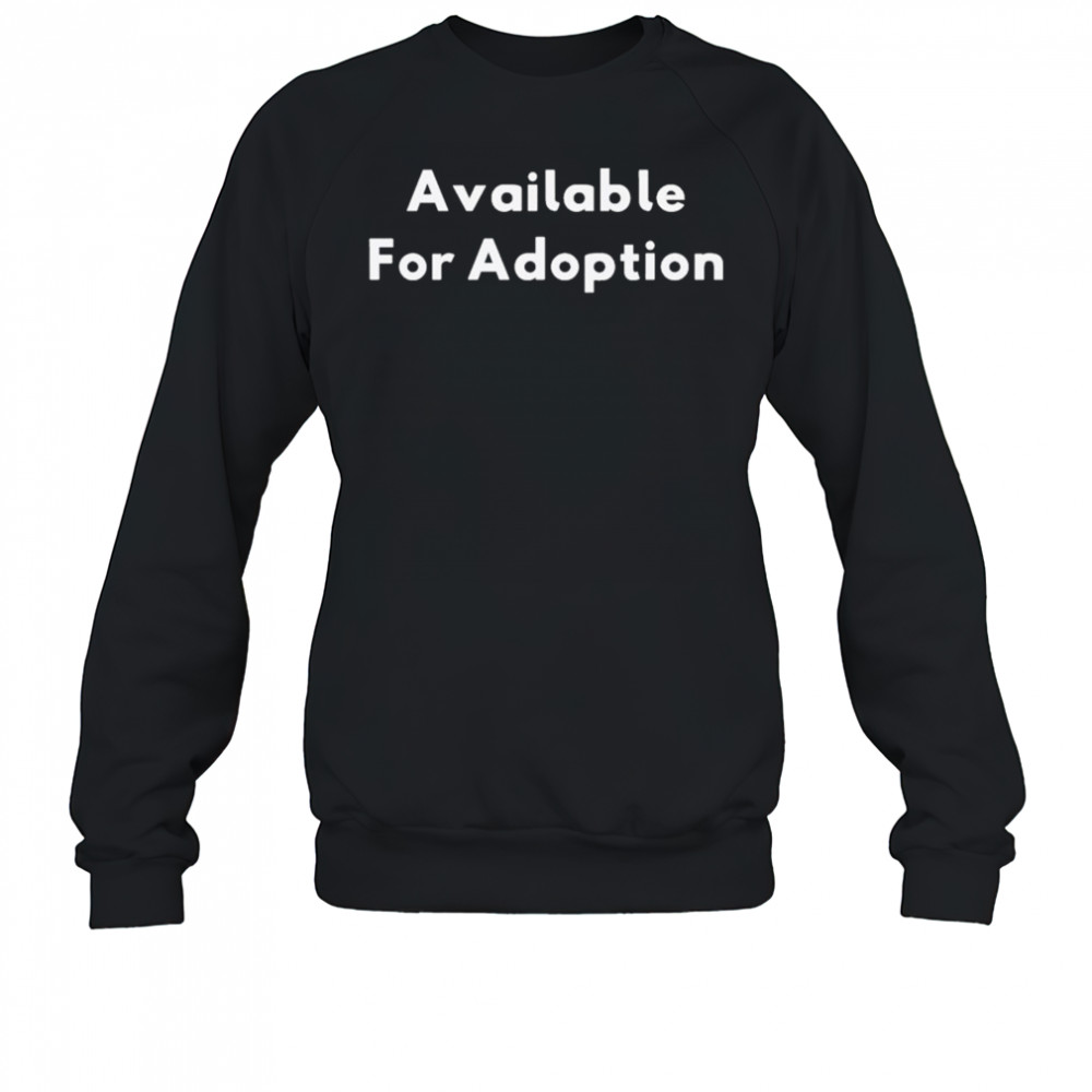 Available For Adoption T-shirt Sweatshirt