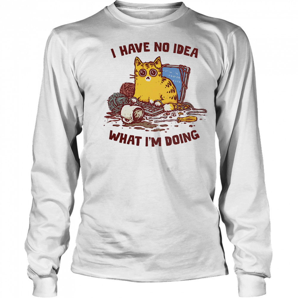 Cat I have no idea what I’m doing shirt Long Sleeved