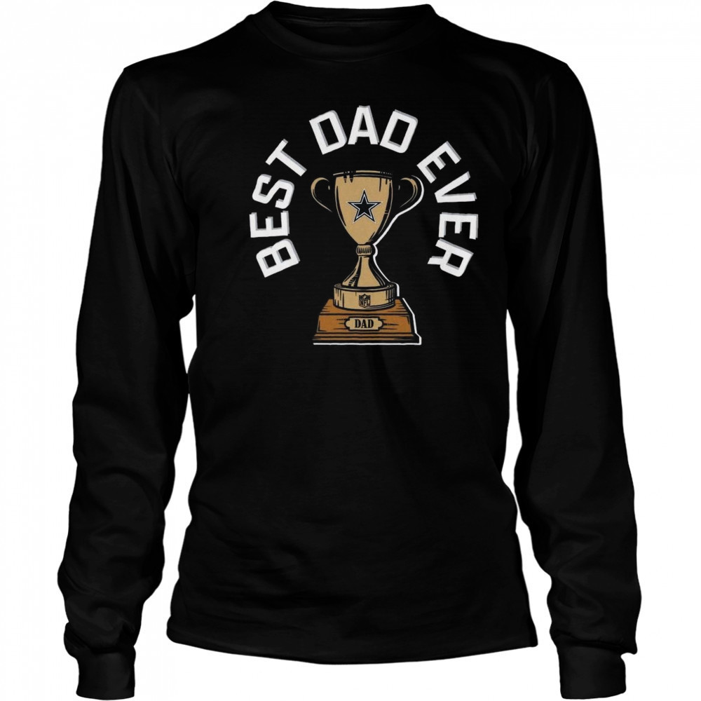 Dallas Cowboys Best Dad Ever Trophy 2025 Shirt Long Sleeved