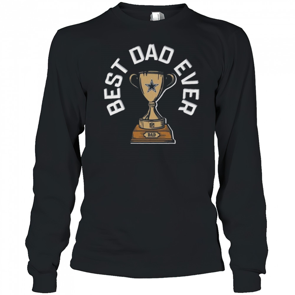 Dallas Cowboys Best Dad Ever Trophy 2025 Shirt Long Sleeved
