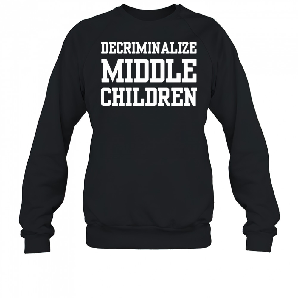 Decriminalize Middle Children T-shirt Sweatshirt