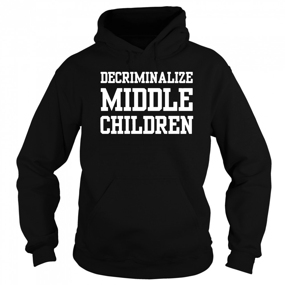 Decriminalize Middle Children T-shirt Sweatshirt