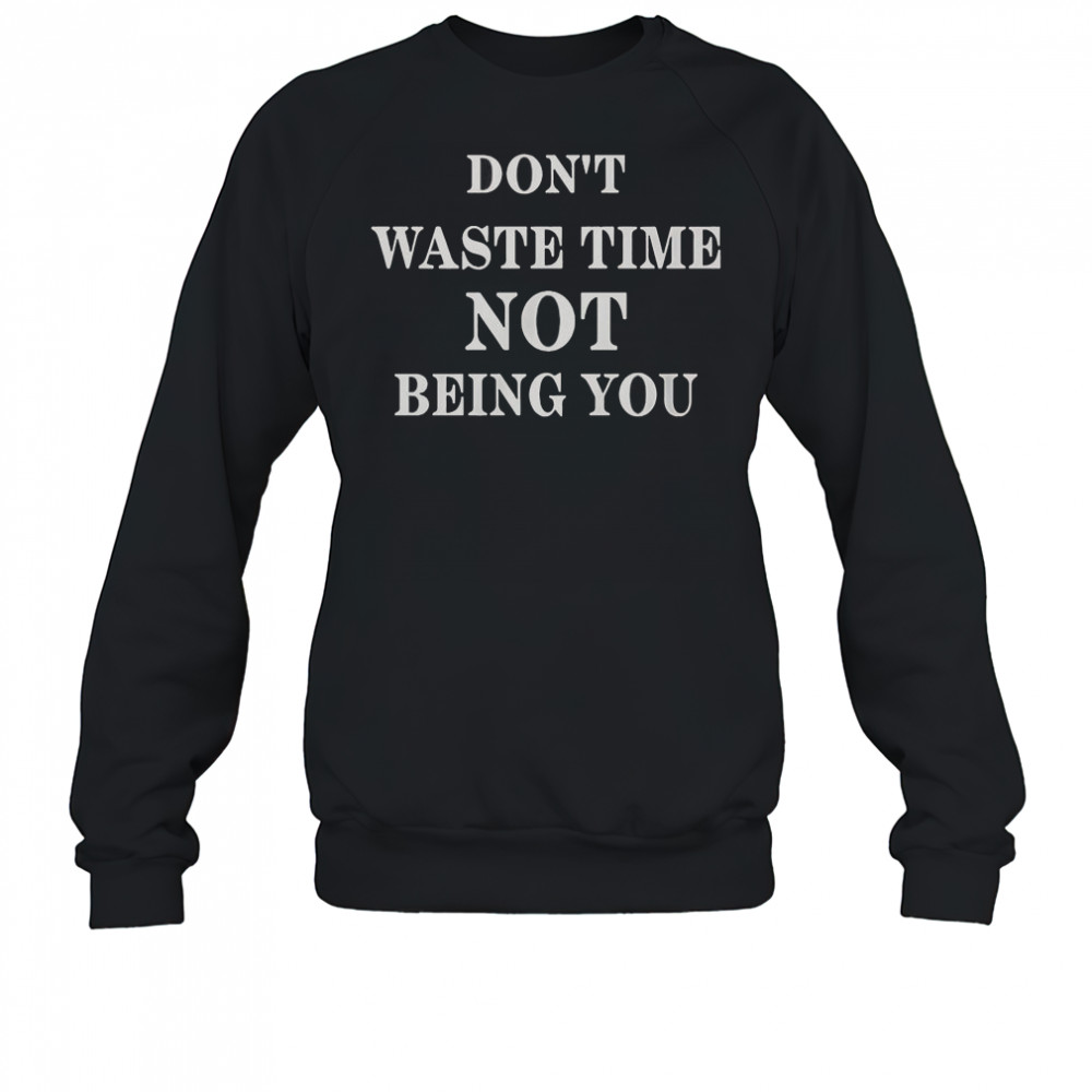 Don’t Waste Time Not Being You T-Shirt Sweatshirt