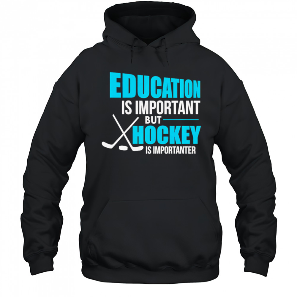 Education Is Important But Hockey Is Importanter shirt Hoodie