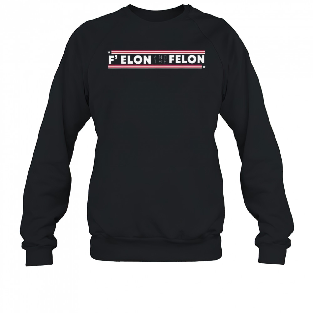 F’ Elon And The Felon Trump Anti Elon Musk 2025 Shirt Sweatshirt